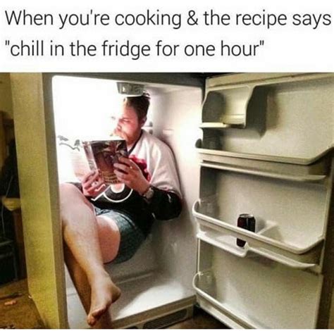When Youre Cooking And The Recipe Says Chill In The Fridge For One Hour