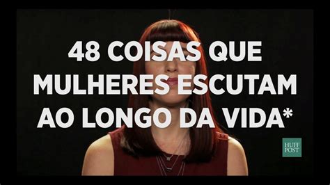 48 Coisas Que Mulheres Escutam Ao Longo Da Vida Youtube