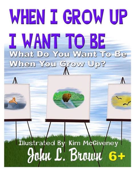 When I Grow Up I Want To Be What Do You Want To Be When You Grow Up By John L Brown Kim