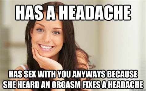 Has A Headache Has Sex With You Anyways Because She Heard An Orgasm Fixes A Headache Good Girl