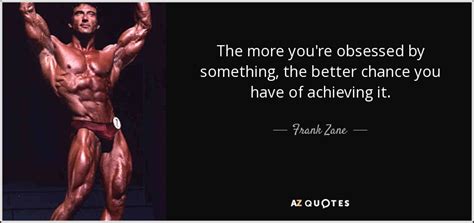 Frank Zane Quote The More Youre Obsessed By Something The Better