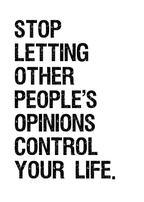The Words Stop Letting Other Peoples Opinions Control Your Life Are