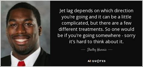 Enjoy reading and share 35 famous quotes about jet lag with everyone. Shelby Harris quote: Jet lag depends on which direction you're going and it...