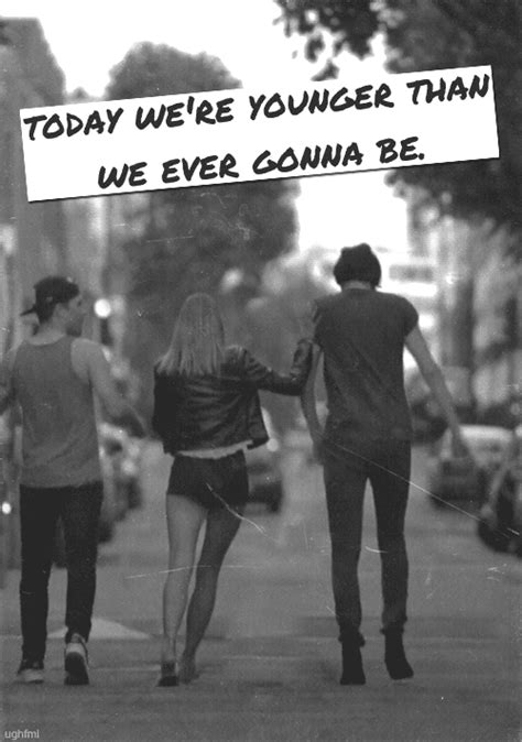 We are younger than ever, and it shows. Younger Than We Are Ever Gonna Be Pictures, Photos, and ...
