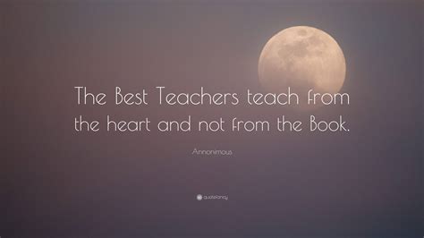 Annonimous Quote The Best Teachers Teach From The Heart And Not From