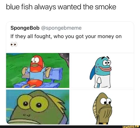 Blue Fish Always Wanted The Smoke Spongebob Spongebmeme If They All