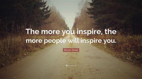 Simon Sinek Quote The More You Inspire The More People Will Inspire