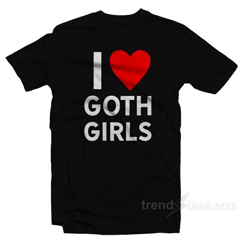 I Love Goth Girls T Shirt Trendstees