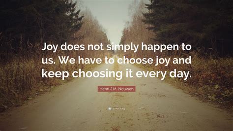 Henri Jm Nouwen Quote Joy Does Not Simply Happen To Us We Have To