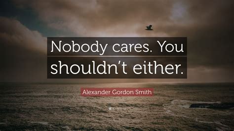 Alexander Gordon Smith Quote Nobody Cares You Shouldnt