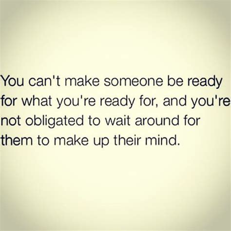 You Cant Make Someone Be Ready For What Youre Ready For And Youre Not Obligated To Wait