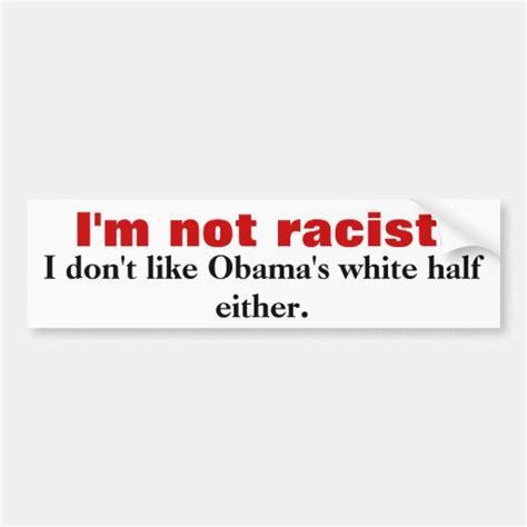 Im Not Racist I Dont Like Obamas White Hal Car Bumper Sticker