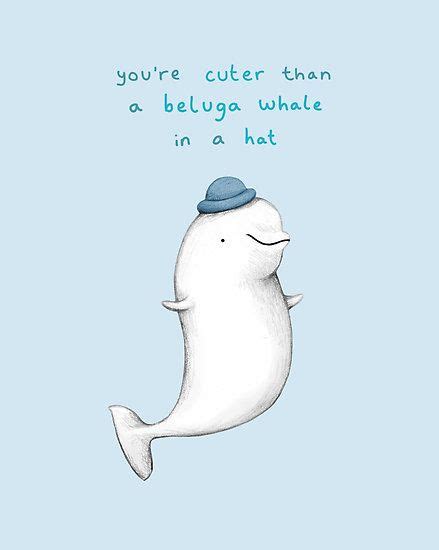 Youre Cuter Than A Beluga Whale In A Hat By Sophie
