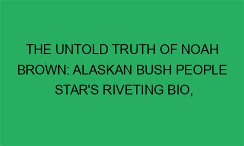 The Untold Truth Of Noah Brown Alaskan Bush People Stars Riveting Bio