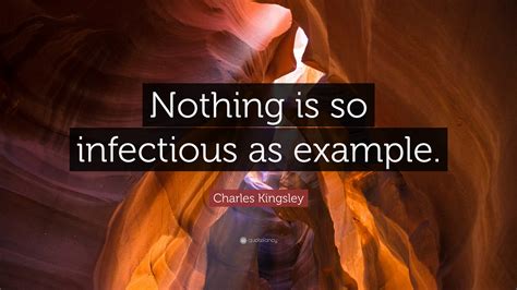 Charles Kingsley Quote “nothing Is So Infectious As Example”