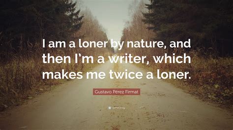 Gustavo Pérez Firmat Quote I Am A Loner By Nature And Then Im A