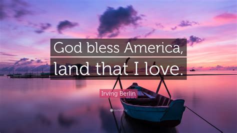 At the same time she feels permanently provoked by dissolute lilly to challenge her limits. Irving Berlin Quote: "God bless America, land that I love ...