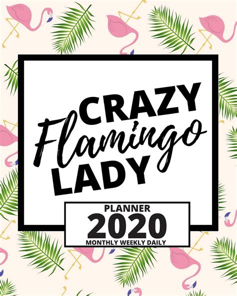 Crazy Flamingo Lady 2020 Planner For Girls Or Flamingo Lovers 1 Year Daily Weekly And Monthly