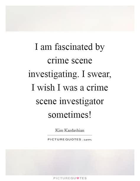 I Am Fascinated By Crime Scene Investigating I Swear I Wish I