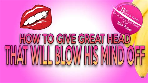 How To Give Great Head That Will Blow His Mind Off Youtube