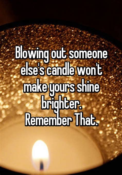 Blowing Out Someone Elses Candle Wont Make Yours Shine Brighter