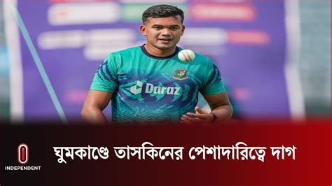 ভারত ম্যাচে একাদশে না থাকা ও ঘুম কাণ্ডে তাসকিনের ব্যাখ্যা Taskins