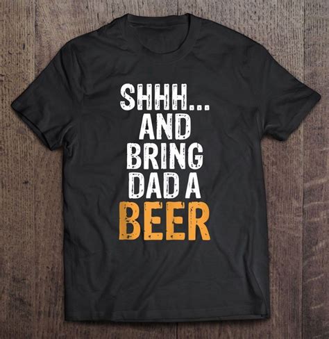 Shhh And Bring Dad A Beer Funniest Graphic Design T Shirt Homecosi