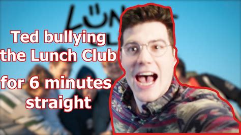 Ted Bulllying The Lunch Club For 6 Minutes Straight Ted Vs The Lunch