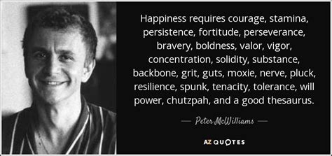 Fortitude quotations by authors, celebrities, newsmakers, artists and more. Peter McWilliams quote: Happiness requires courage, stamina, persistence, fortitude ...