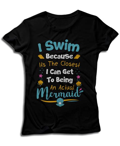 i swim because it s the closest i can get to being an actual mermaid t shirts for women