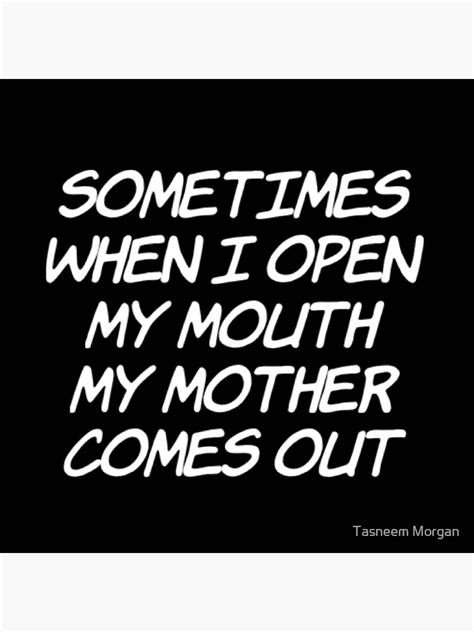 Sometimes When I Open My Mouth My Mother Comes Out Poster By