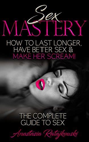 sex mastery how to have better sex the complete guide to sex sex positions sex guide sex