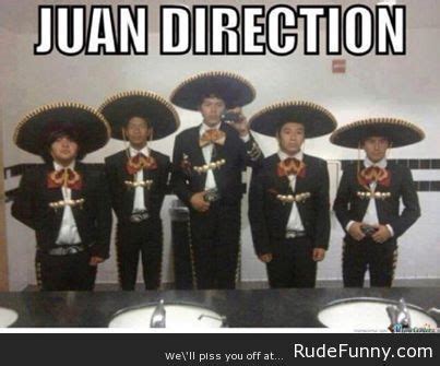 Maybe you would like to learn more about one of these? Juan Direction - http://www.rudefunny.com/memes/juan ...