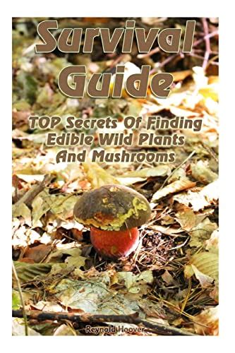 Survival Guide Top Secrets Of Finding Edible Wild Plants And Mushrooms