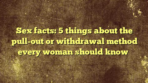 Sex Facts Things About The Pull Out Or Withdrawal Method Every Woman