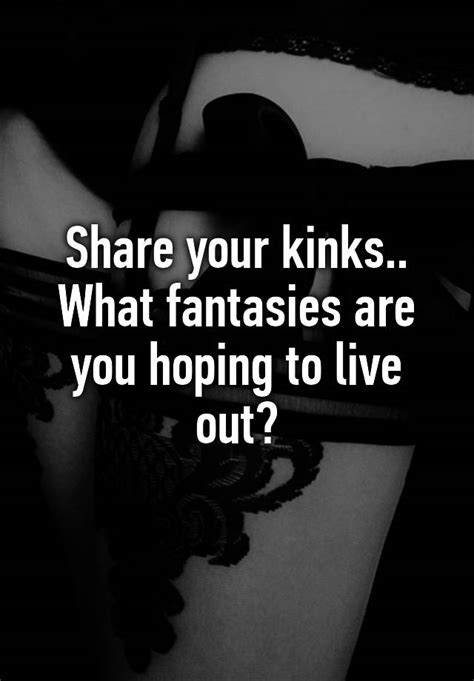 Share Your Kinks What Fantasies Are You Hoping To Live Out