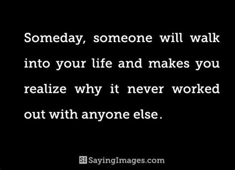 Cool Someday Someone Will Walk Into Your Life And Make You Realize Why