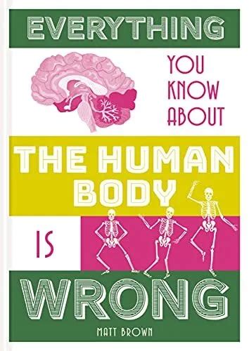 Everything You Know About The Human Body Is Wrong By Matt Brown 1378