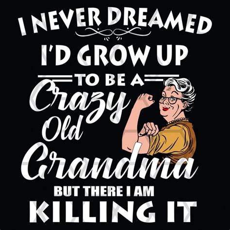 i never dreamed i d grow up to be a crazy old grandma grandma svg grandma ts grandma