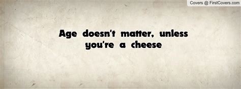 Age is something that doesnt matter, unless you are a cheese. Age Doesnt Matter Quotes Relationships. QuotesGram