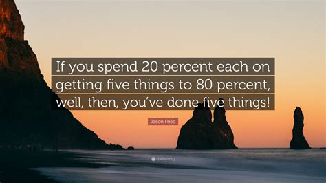Jason Fried Quote “if You Spend 20 Percent Each On Getting Five Things