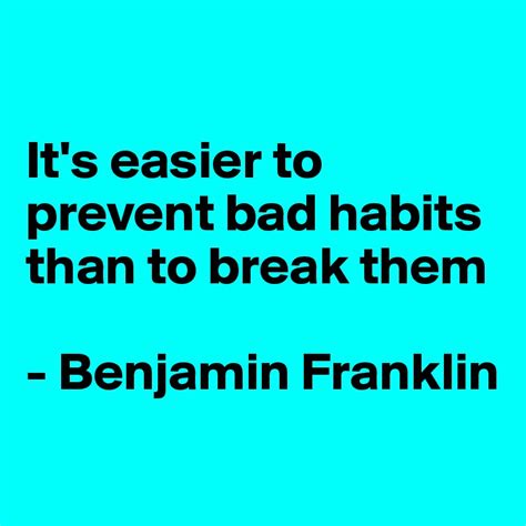 it s easier to prevent bad habits than to break them benjamin franklin post by mizzmay on