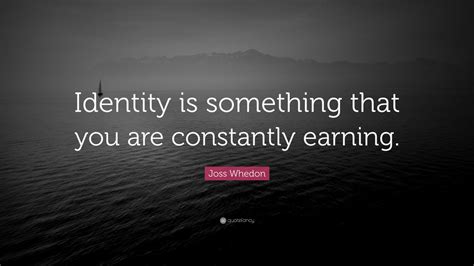Joss Whedon Quote “identity Is Something That You Are Constantly