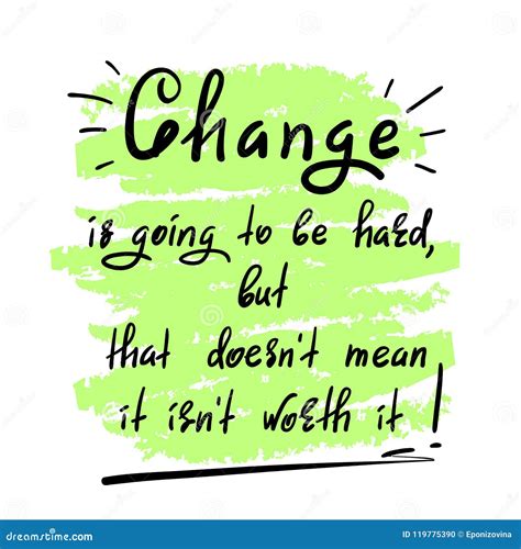 Change Is Going To Be Hard But That Doesn`t Mean It Isn`t Worth It