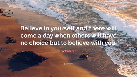 Cynthia Kersey Quote “believe In Yourself And There Will Come A Day