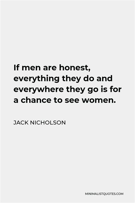 Jack Nicholson Quote If Men Are Honest Everything They Do And Everywhere They Go Is For A