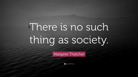 Margaret Thatcher Quote There Is No Such Thing As Society