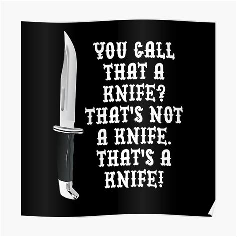 You Call That A Knife Thats Not A Knife Thats A Knife Poster By