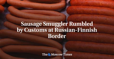 Sausage Smuggler Rumbled By Customs At Russian Finnish Border