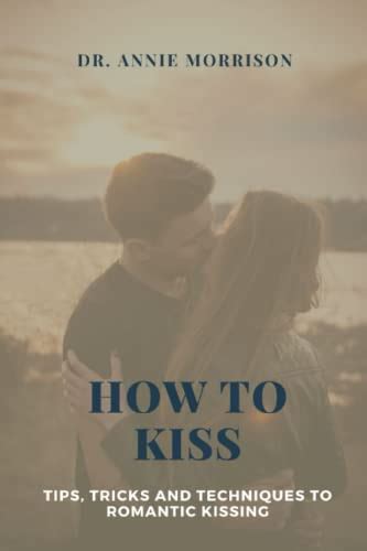 How To Kiss Tips Tricks And Techniques To A Creative Kissing By Dr